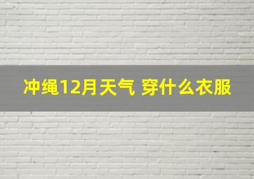 冲绳12月天气 穿什么衣服